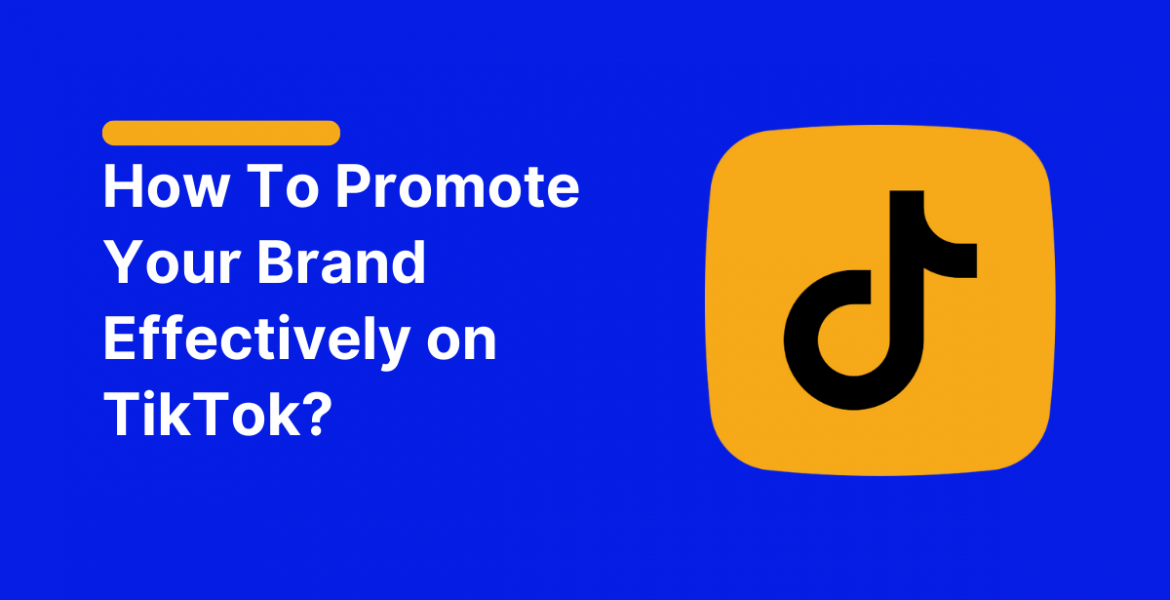 How To Promote Your Brand Effectively on TikTok?